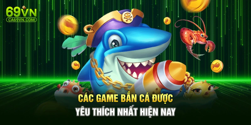 Các game bắn cá được yêu thích nhất hiện nay