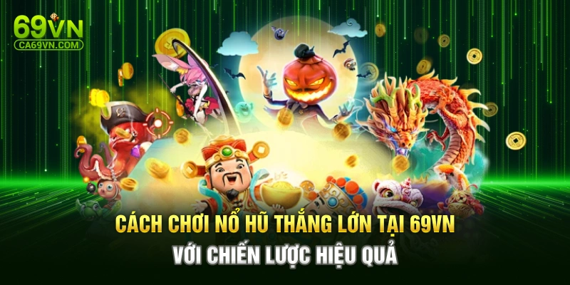 Cách Chơi Nổ Hũ Thắng Lớn Tại 69VN Với Chiến Lược Hiệu Quả