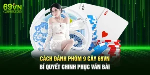Cách Đánh Phỏm 9 Cây 69VN – Bí Quyết Chinh Phục Ván Bài