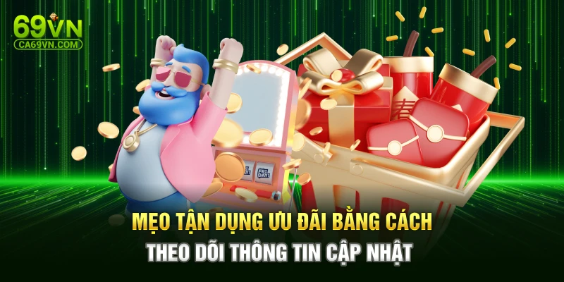 Mẹo tận dụng ưu đãi bằng cách theo dõi thông tin cập nhật 