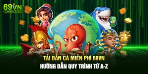 Tải Bắn Cá Miễn Phí 69VN - Hướng Dẫn Quy Trình Từ A-Z